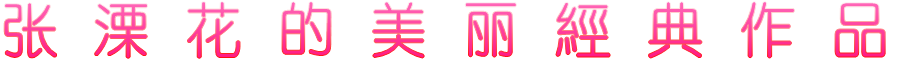 张 溧 花 的 美 丽 經 典 作 品