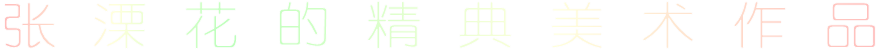 张 溧 花 的 精 典 美 术 作 品